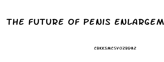 The Future Of Penis Enlargement