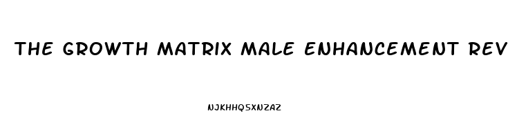 The Growth Matrix Male Enhancement Reviews