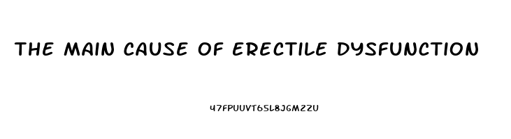 The Main Cause Of Erectile Dysfunction