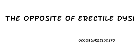 The Opposite Of Erectile Dysfunction