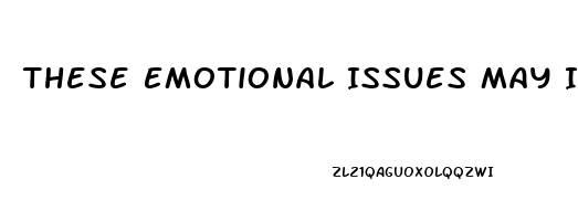 These Emotional Issues May Include: