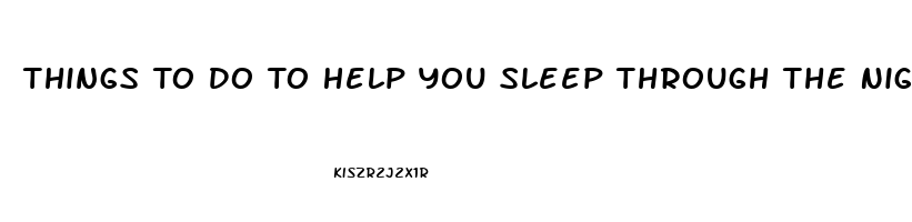 Things To Do To Help You Sleep Through The Night
