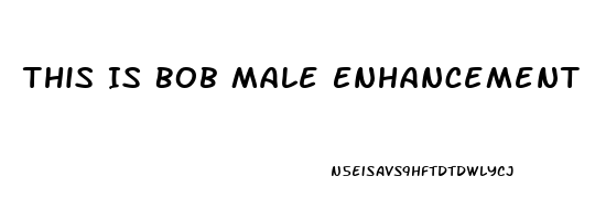 This Is Bob Male Enhancement