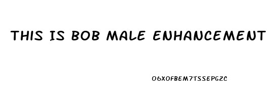 This Is Bob Male Enhancement