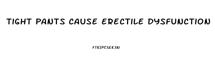Tight Pants Cause Erectile Dysfunction