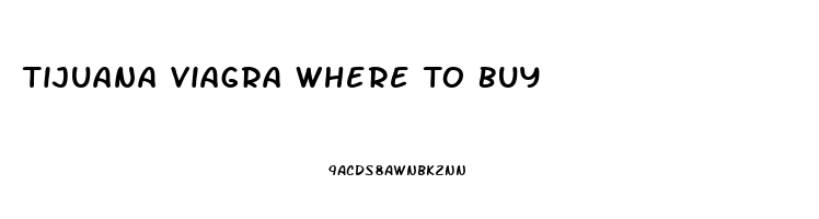 Tijuana Viagra Where To Buy