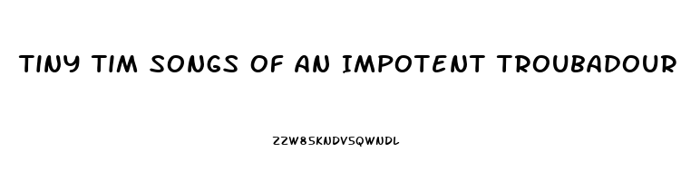 Tiny Tim Songs Of An Impotent Troubadour