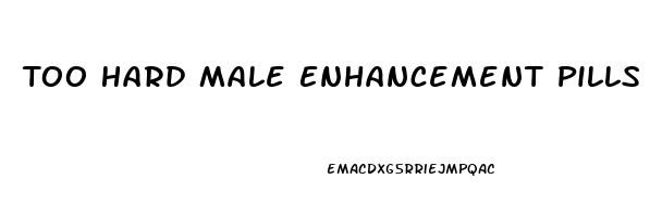 Too Hard Male Enhancement Pills