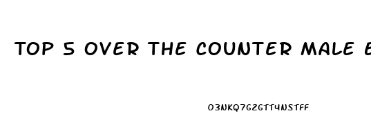 Top 5 Over The Counter Male Enhancement Pills