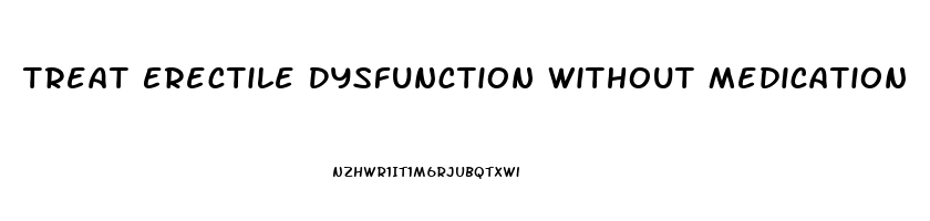 Treat Erectile Dysfunction Without Medication