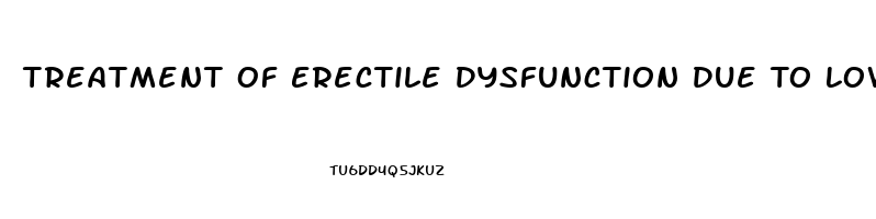 Treatment Of Erectile Dysfunction Due To Low Testosterone