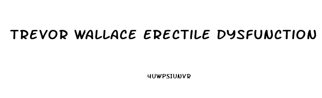 Trevor Wallace Erectile Dysfunction