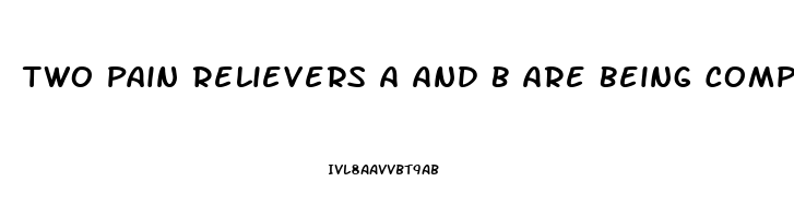 Two Pain Relievers A And B Are Being Compared