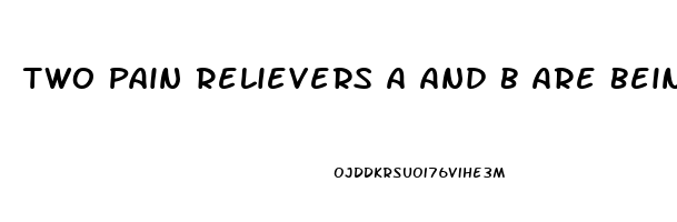 Two Pain Relievers A And B Are Being Compared