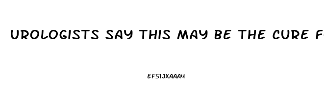 Urologists Say This May Be The Cure For Erectile Dysfunction