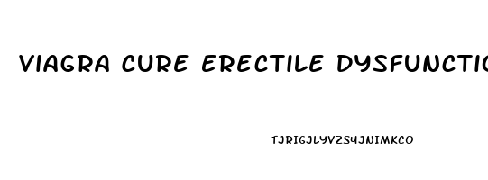 Viagra Cure Erectile Dysfunction