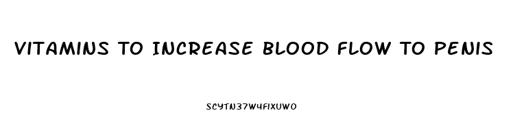 Vitamins To Increase Blood Flow To Penis