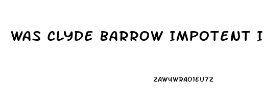 Was Clyde Barrow Impotent In Real Life