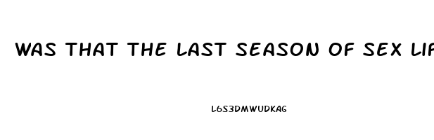 Was That The Last Season Of Sex Life