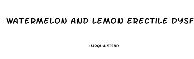 Watermelon And Lemon Erectile Dysfunction