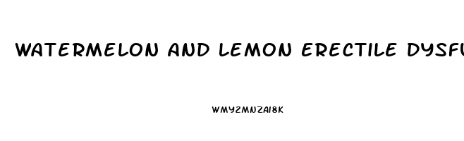 Watermelon And Lemon Erectile Dysfunction