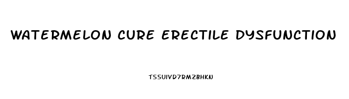 Watermelon Cure Erectile Dysfunction
