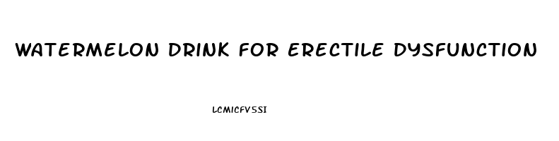 Watermelon Drink For Erectile Dysfunction