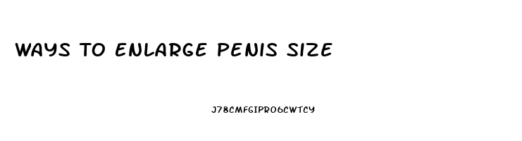 Ways To Enlarge Penis Size