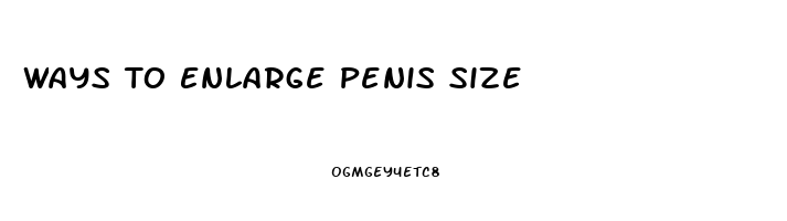 Ways To Enlarge Penis Size