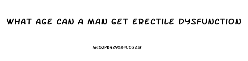 What Age Can A Man Get Erectile Dysfunction