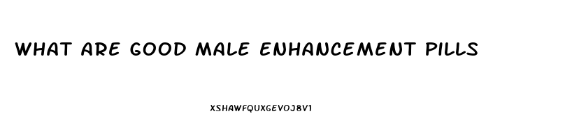 What Are Good Male Enhancement Pills