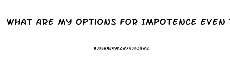 What Are My Options For Impotence Even Though My Testosterone Level Is Fine