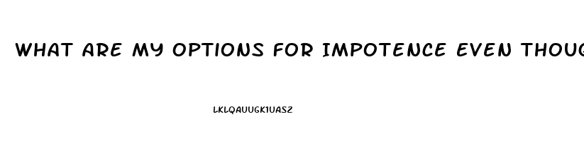 What Are My Options For Impotence Even Though My Testosterone Level Is Fine