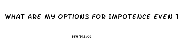 What Are My Options For Impotence Even Though My Testoterone Level Is Fine