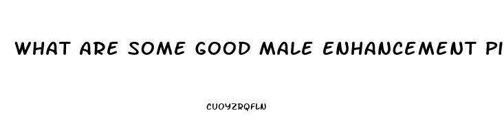 What Are Some Good Male Enhancement Pills