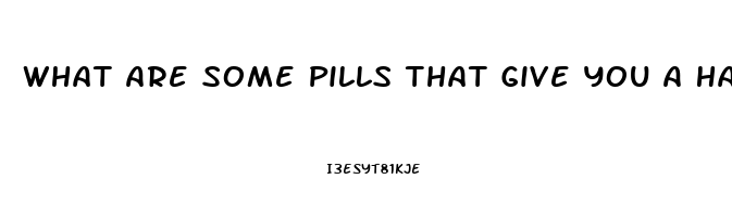 What Are Some Pills That Give You A Hard Erection