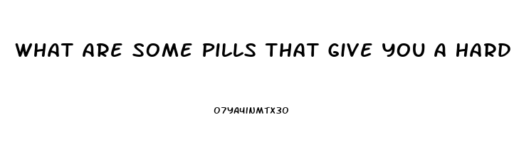 What Are Some Pills That Give You A Hard Erection