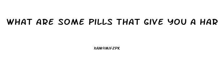 What Are Some Pills That Give You A Hard Erection