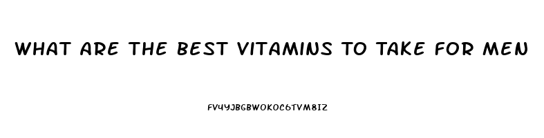 What Are The Best Vitamins To Take For Men