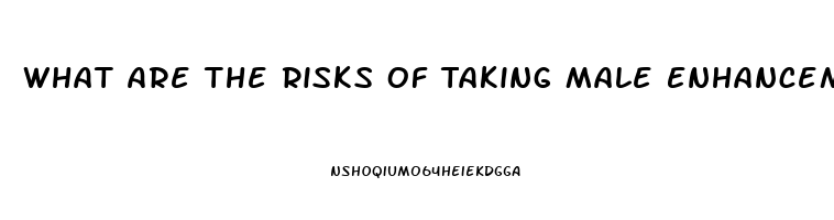 What Are The Risks Of Taking Male Enhancement Pills