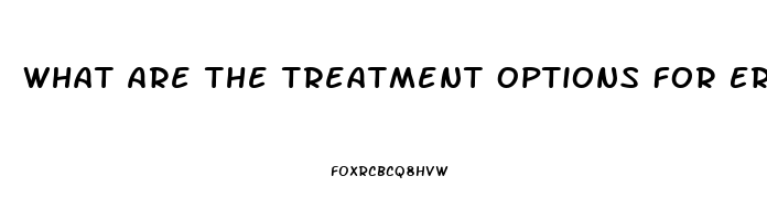 What Are The Treatment Options For Erectile Dysfunction