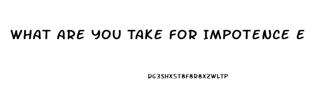 What Are You Take For Impotence E