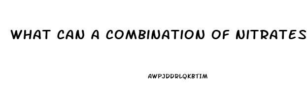 What Can A Combination Of Nitrates And Sildenafil Cause