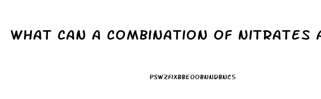 What Can A Combination Of Nitrates And Sildenafil Cause