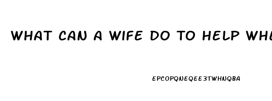 What Can A Wife Do To Help When Her Husband Has Impotence