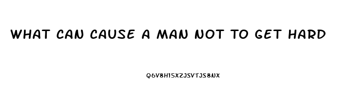 What Can Cause A Man Not To Get Hard