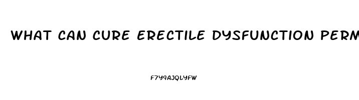 What Can Cure Erectile Dysfunction Permanently