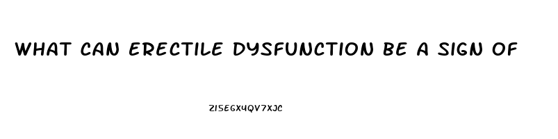 What Can Erectile Dysfunction Be A Sign Of