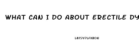 What Can I Do About Erectile Dysfunction