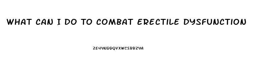 What Can I Do To Combat Erectile Dysfunction